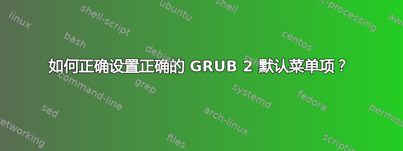 如何正确设置正确的 GRUB 2 默认菜单项？