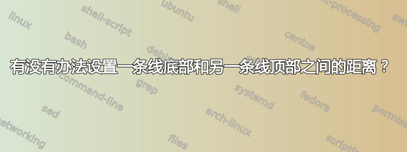 有没有办法设置一条线底部和另一条线顶部之间的距离？