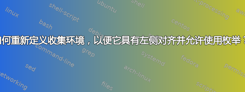 如何重新定义收集环境，以便它具有左侧对齐并允许使用枚举？