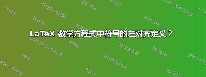 LaTeX 数学方程式中符号的左对齐定义？