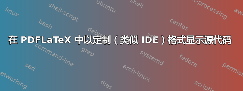 在 PDFLaTeX 中以定制（类似 IDE）格式显示源代码