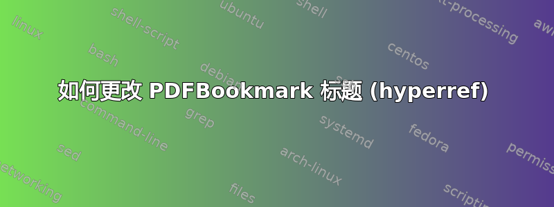 如何更改 PDFBookmark 标题 (hyperref)