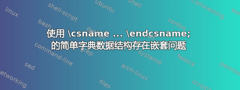 使用 \csname ... \endcsname; 的简单字典数据结构存在嵌套问题