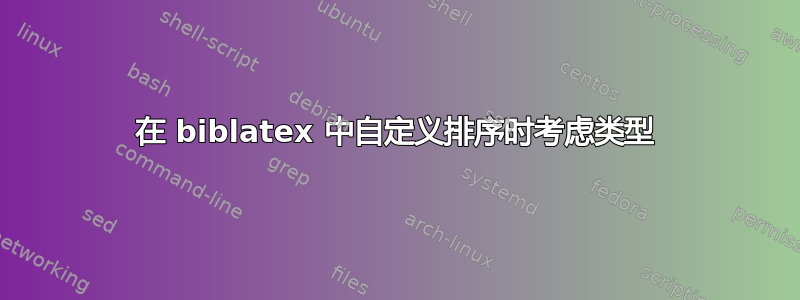 在 biblatex 中自定义排序时考虑类型