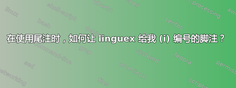 在使用尾注时，如何让 linguex 给我 (i) 编号的脚注？