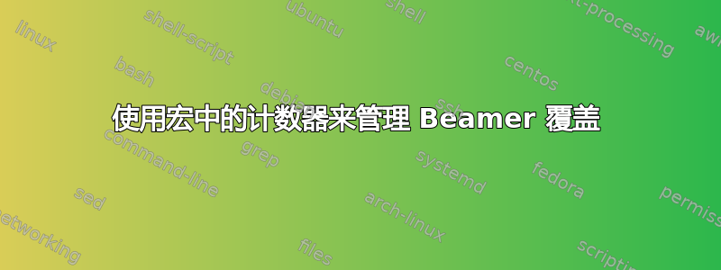 使用宏中的计数器来管理 Beamer 覆盖