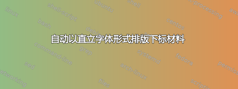 自动以直立字体形式排版下标材料