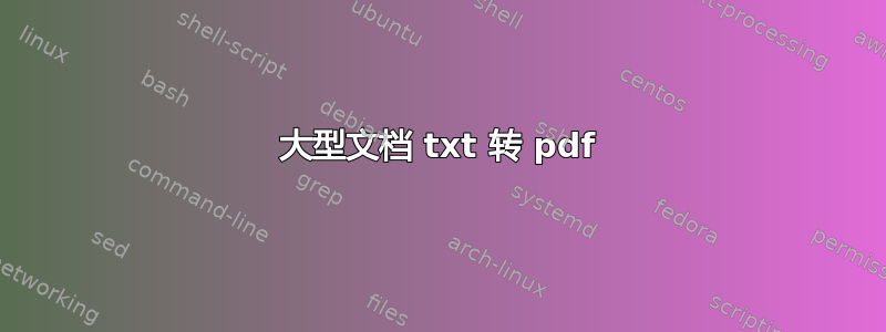 大型文档 txt 转 pdf