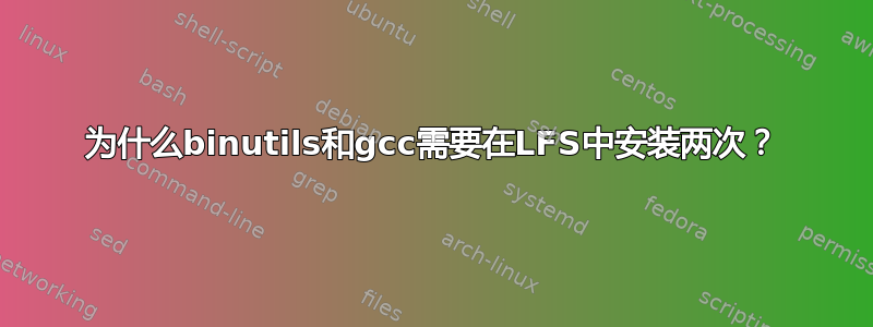 为什么binutils和gcc需要在LFS中安装两次？