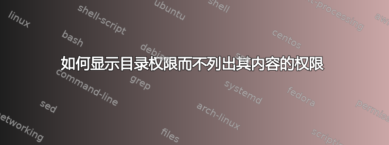 如何显示目录权限而不列出其内容的权限