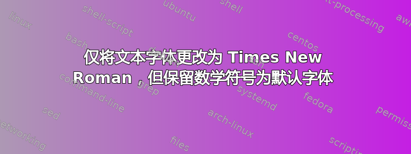 仅将文本字体更改为 Times New Roman，但保留数学符号为默认字体