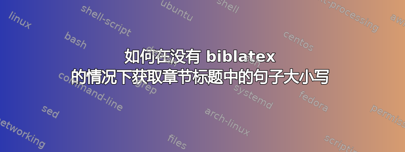 如何在没有 biblatex 的情况下获取章节标题中的句子大小写