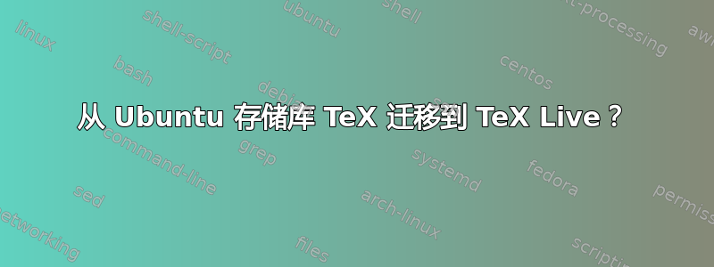 从 Ubuntu 存储库 TeX 迁移到 TeX Live？