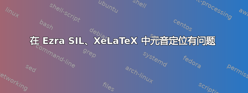 在 Ezra SIL、XeLaTeX 中元音定位有问题