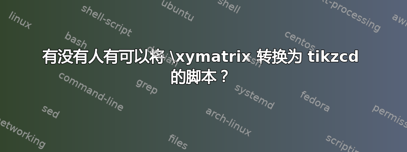 有没有人有可以将 \xymatrix 转换为 tikzcd 的脚本？