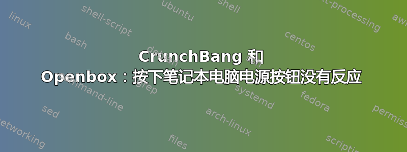 CrunchBang 和 Openbox：按下笔记本电脑电源按钮没有反应