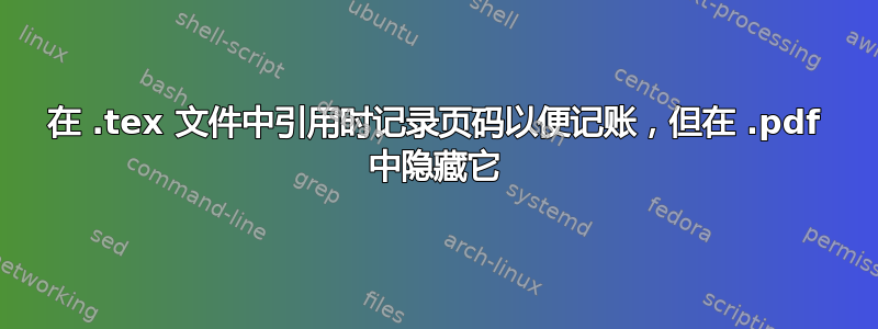 在 .tex 文件中引用时记录页码以便记账，但在 .pdf 中隐藏它