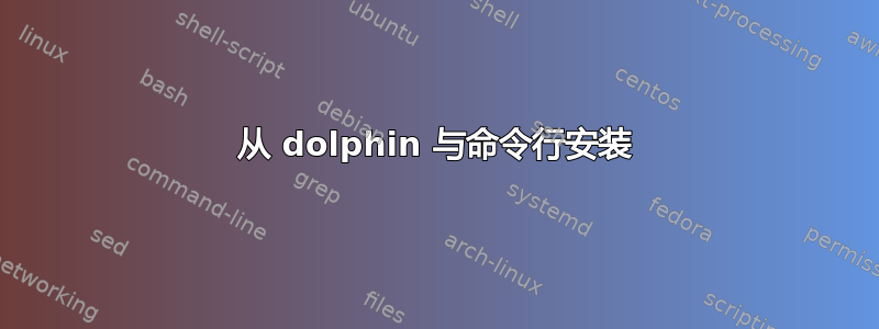 从 dolphin 与命令行安装