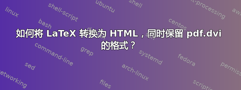 如何将 LaTeX 转换为 HTML，同时保留 pdf.dvi 的格式？