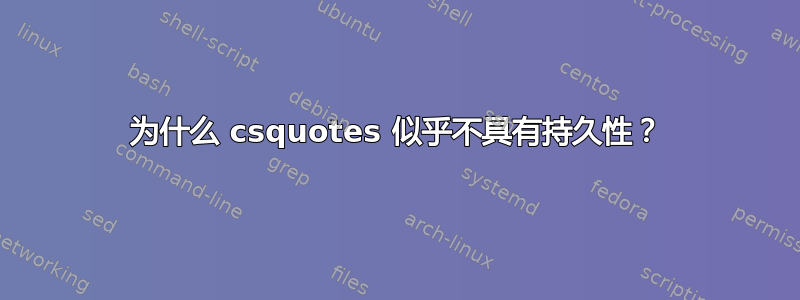 为什么 csquotes 似乎不具有持久性？