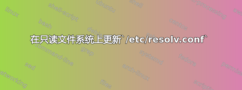 在只读文件系统上更新`/etc/resolv.conf`