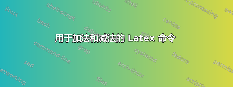 用于加法和减法的 Latex 命令