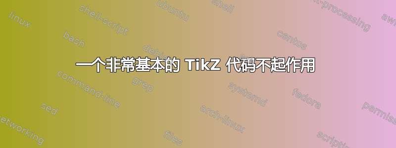 一个非常基本的 TikZ 代码不起作用