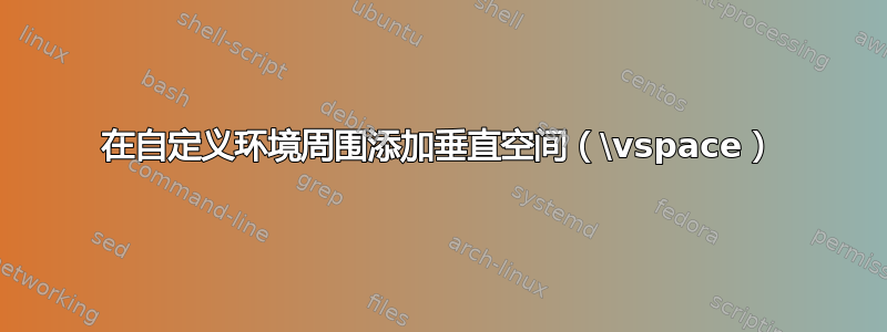 在自定义环境周围添加垂直空间（\vspace）