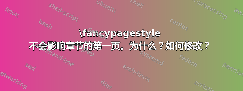 \fancypagestyle 不会影响章节的第一页。为什么？如何修改？