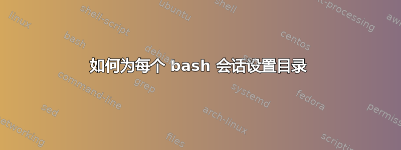 如何为每个 bash 会话设置目录