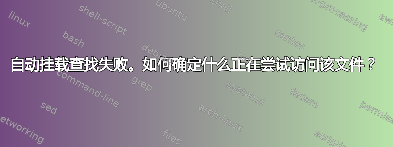 自动挂载查找失败。如何确定什么正在尝试访问该文件？