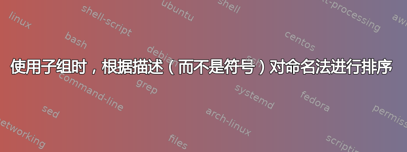 使用子组时，根据描述（而不是符号）对命名法进行排序