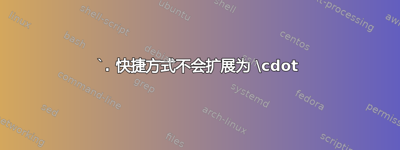 `. 快捷方式不会扩展为 \cdot