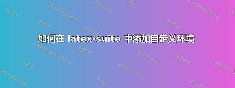 如何在 latex-suite 中添加自定义环境