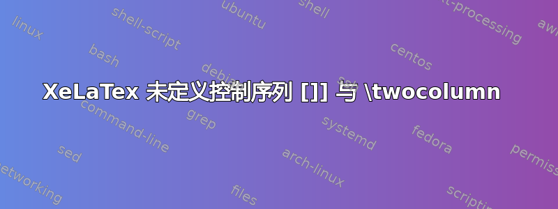 XeLaTex 未定义控制序列 []] 与 \twocolumn 