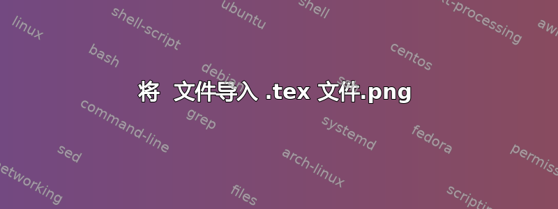 将 .png 文件导入 .tex 文件