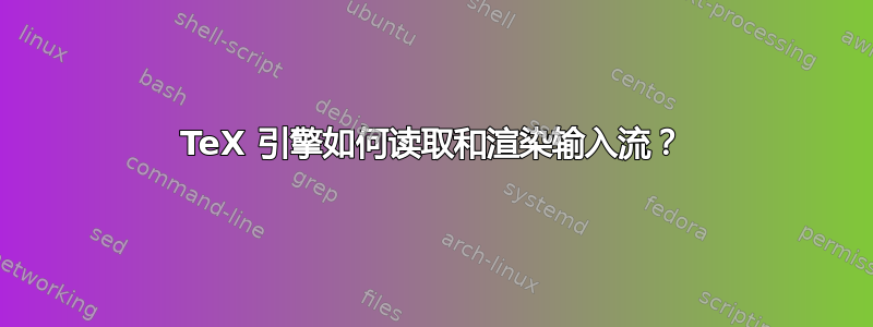 TeX 引擎如何读取和渲染输入流？