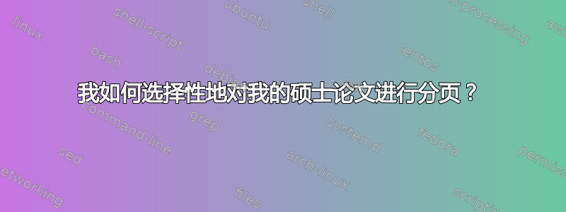 我如何选择性地对我的硕士论文进行分页？