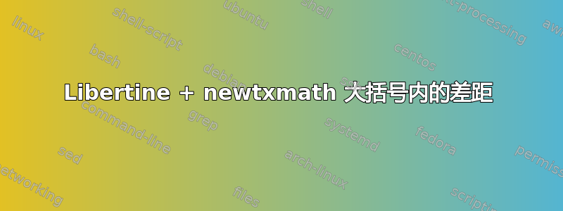 Libertine + newtxmath 大括号内的差距