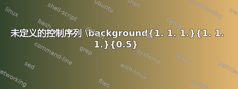 未定义的控制序列 \background{1. 1. 1.}{1. 1. 1.}{0.5} 