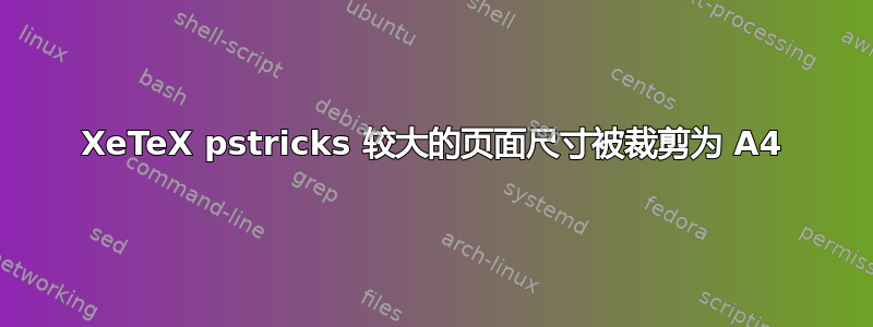 XeTeX pstricks 较大的页面尺寸被裁剪为 A4