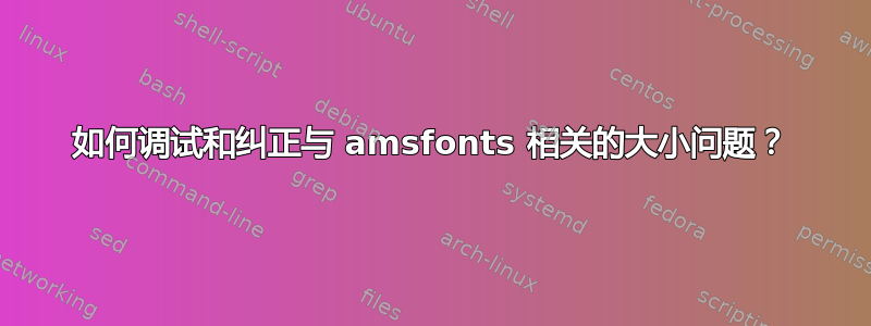 如何调试和纠正与 amsfonts 相关的大小问题？