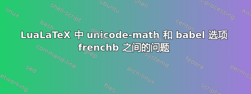 LuaLaTeX 中 unicode-math 和 babel 选项 frenchb 之间的问题