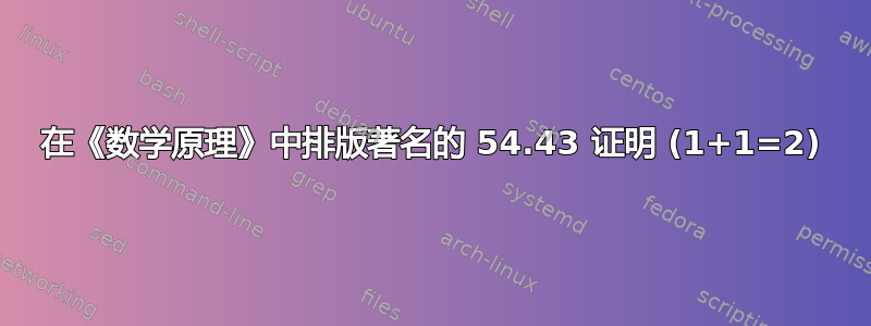 在《数学原理》中排版著名的 54.43 证明 (1+1=2)