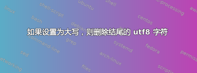 如果设置为大写，则删除结尾的 utf8 字符