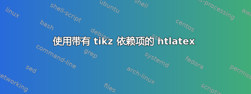 使用带有 tikz 依赖项的 htlatex