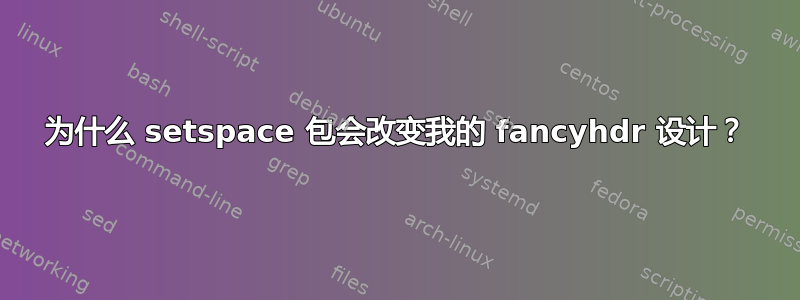 为什么 setspace 包会改变我的 fancyhdr 设计？