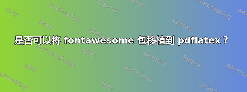 是否可以将 fontawesome 包移植到 pdflatex？