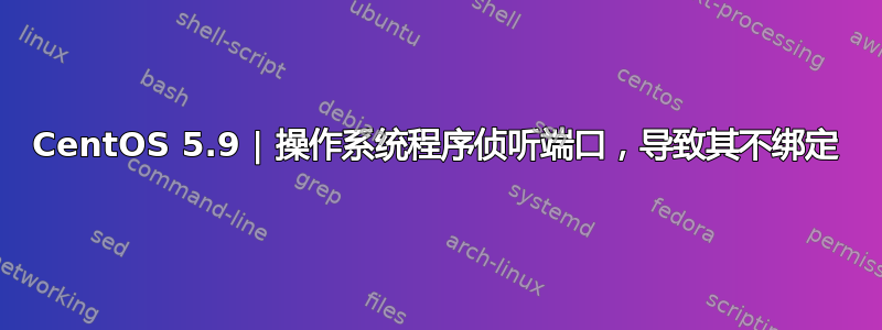 CentOS 5.9 | 操作系统程序侦听端口，导致其不绑定