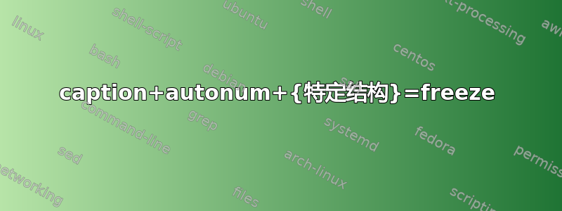 caption+autonum+{特定结构}=freeze